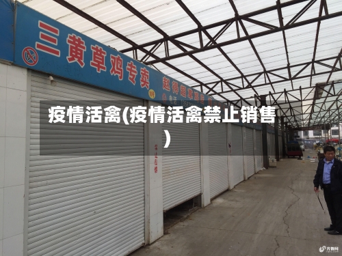 疫情活禽(疫情活禽禁止销售)-第1张图片
