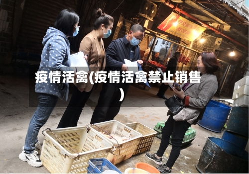 疫情活禽(疫情活禽禁止销售)-第2张图片