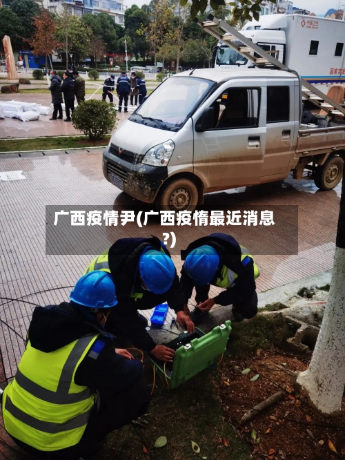 广西疫情尹(广西疫惰最近消息?)-第1张图片