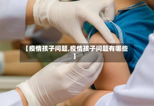 【疫情孩子问题,疫情孩子问题有哪些】-第1张图片