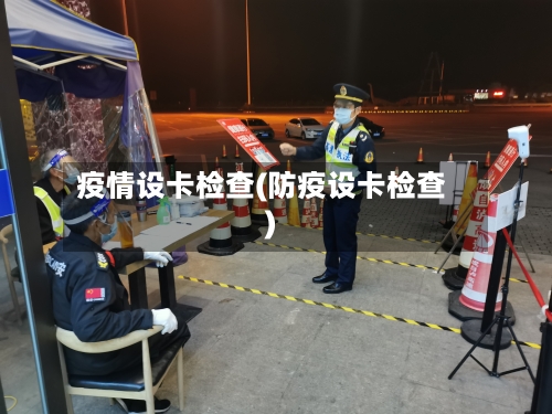 疫情设卡检查(防疫设卡检查)-第2张图片