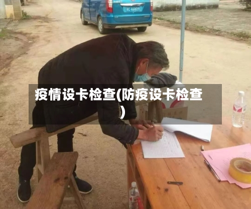 疫情设卡检查(防疫设卡检查)-第1张图片