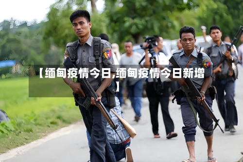 【缅甸疫情今日,缅甸疫情今日新增】-第3张图片