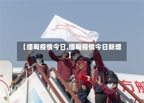 【缅甸疫情今日,缅甸疫情今日新增】-第2张图片