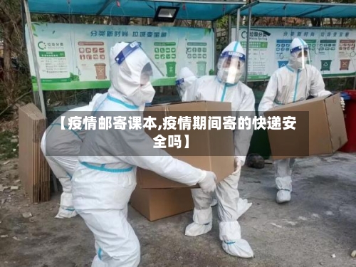 【疫情邮寄课本,疫情期间寄的快递安全吗】-第3张图片