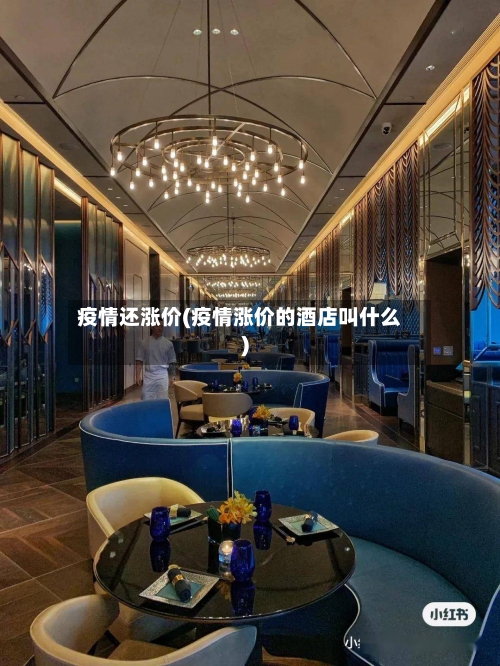 疫情还涨价(疫情涨价的酒店叫什么)-第1张图片