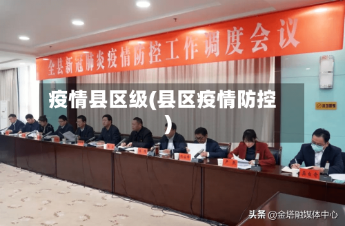 疫情县区级(县区疫情防控)-第1张图片