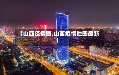 【山西疫情图,山西疫情地图最新】-第1张图片