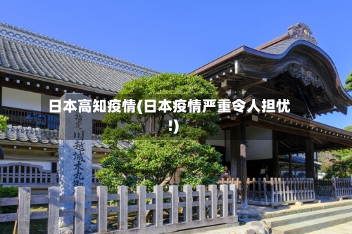 日本高知疫情(日本疫情严重令人担忧!)-第2张图片