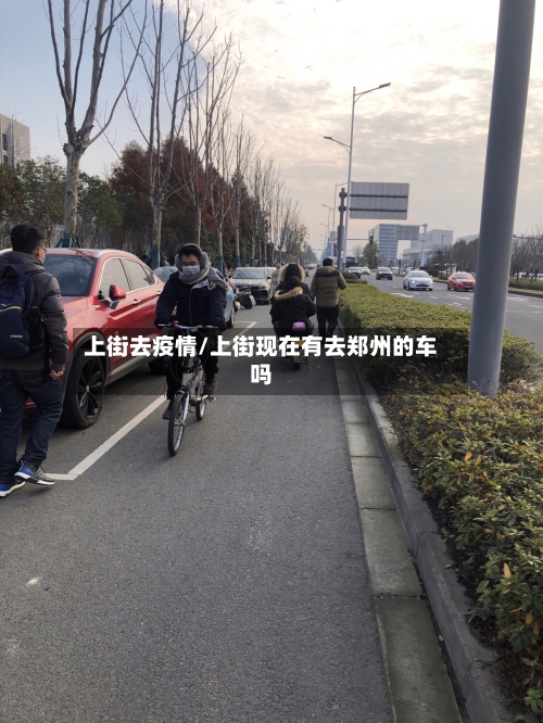 上街去疫情/上街现在有去郑州的车吗-第1张图片