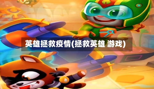 英雄拯救疫情(拯救英雄 游戏)-第3张图片