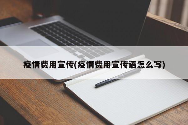 疫情费用宣传(疫情费用宣传语怎么写)