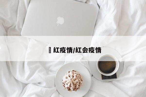 澋红疫情/红会疫情