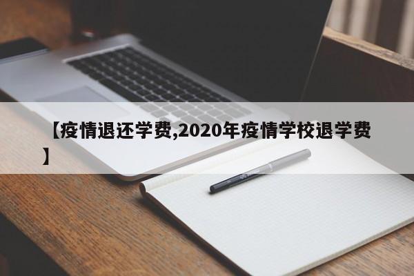 【疫情退还学费,2020年疫情学校退学费】