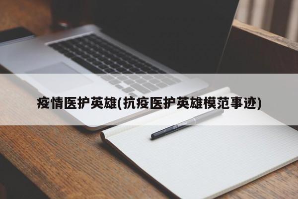 疫情医护英雄(抗疫医护英雄模范事迹)