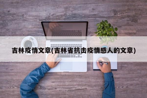 吉林疫情文章(吉林省抗击疫情感人的文章)