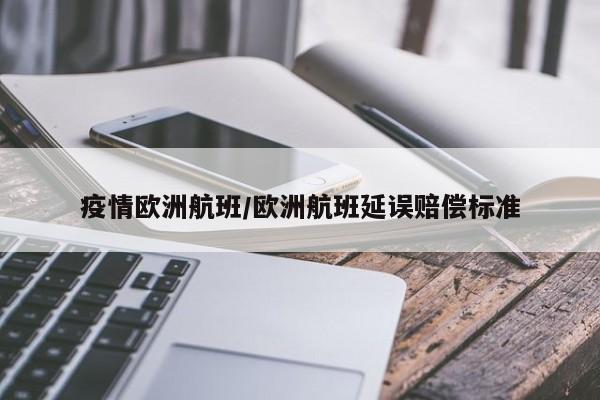 疫情欧洲航班/欧洲航班延误赔偿标准