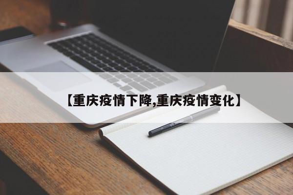 【重庆疫情下降,重庆疫情变化】