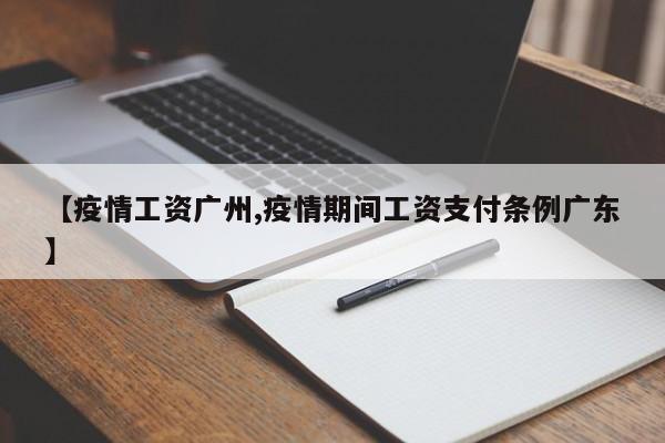 【疫情工资广州,疫情期间工资支付条例广东】