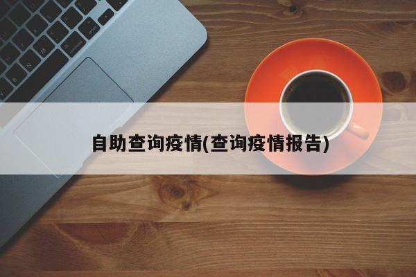 自助查询疫情(查询疫情报告)