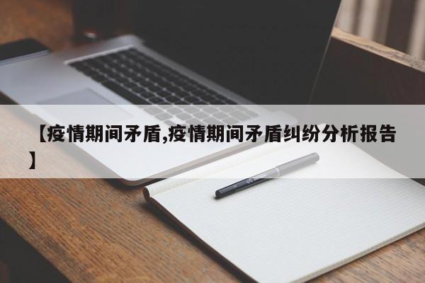 【疫情期间矛盾,疫情期间矛盾纠纷分析报告】